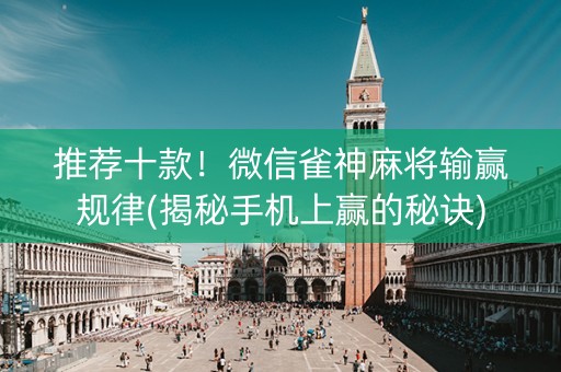 推荐十款！微信雀神麻将输赢规律(揭秘手机上赢的秘诀)