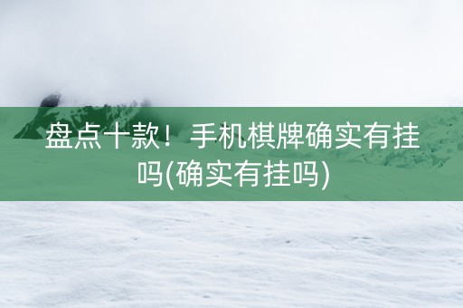 盘点十款！手机棋牌确实有挂吗(确实有挂吗)