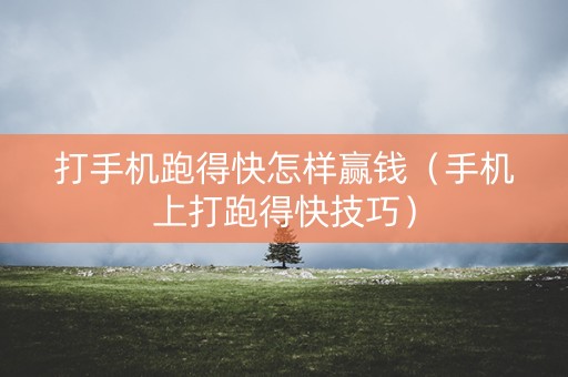 打手机跑得快怎样赢钱（手机上打跑得快技巧）