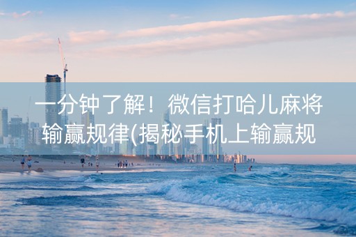 一分钟了解！微信打哈儿麻将输赢规律(揭秘手机上输赢规律)