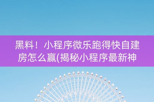黑料！小程序微乐跑得快自建房怎么赢(揭秘小程序最新神器下载)