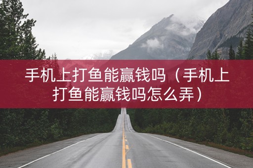 手机上打鱼能赢钱吗（手机上打鱼能赢钱吗怎么弄）