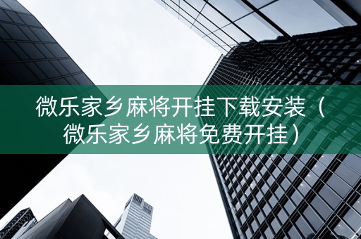 微乐家乡麻将开挂下载安装（微乐家乡麻将免费开挂）