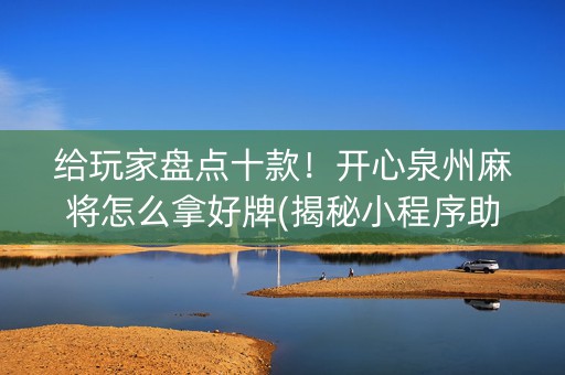 给玩家盘点十款！开心泉州麻将怎么拿好牌(揭秘小程序助赢神器购买)