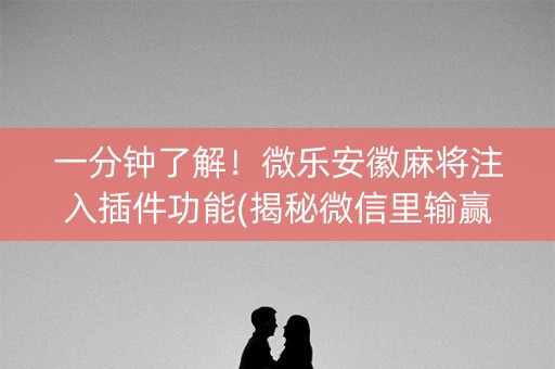 一分钟了解！微乐安徽麻将注入插件功能(揭秘微信里输赢规律)