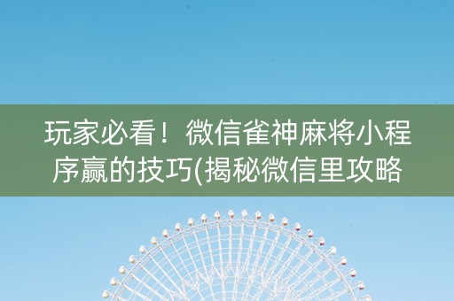 玩家必看！微信雀神麻将小程序赢的技巧(揭秘微信里攻略插件)