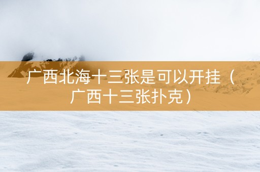 广西北海十三张是可以开挂（广西十三张扑克）