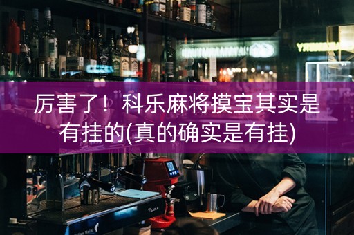 厉害了！科乐麻将摸宝其实是有挂的(真的确实是有挂)