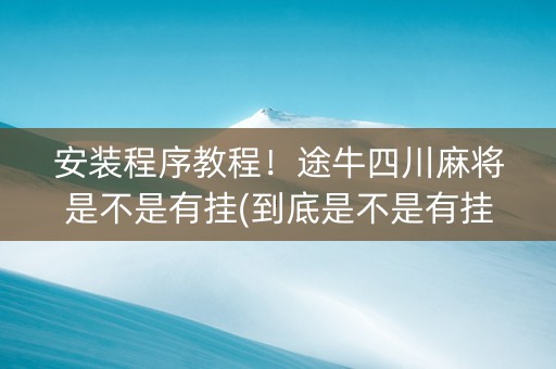 安装程序教程！途牛四川麻将是不是有挂(到底是不是有挂)