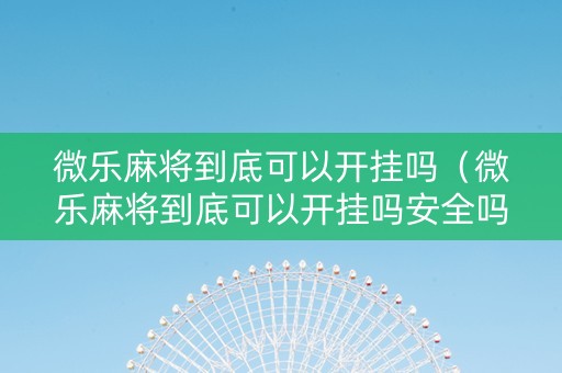 微乐麻将到底可以开挂吗（微乐麻将到底可以开挂吗安全吗）