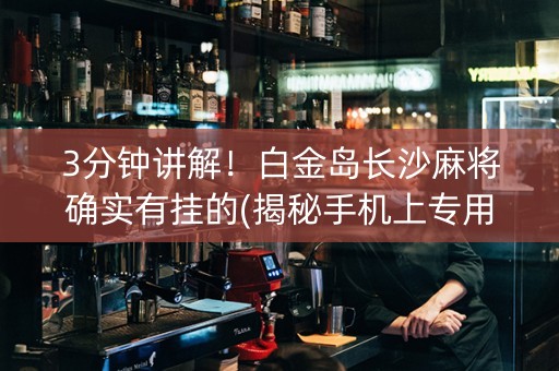 3分钟讲解！白金岛长沙麻将确实有挂的(揭秘手机上专用神器下载)