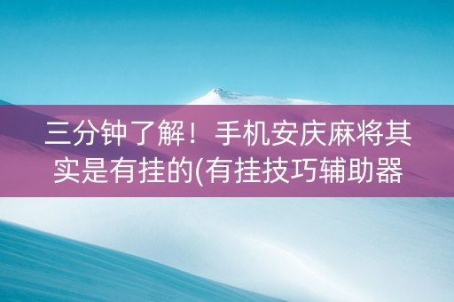三分钟了解！手机安庆麻将其实是有挂的(有挂技巧辅助器)