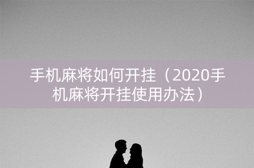 手机麻将如何开挂（2020手机麻将开挂使用办法）