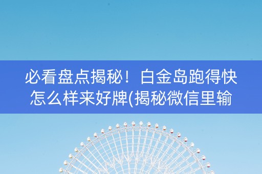 必看盘点揭秘！白金岛跑得快怎么样来好牌(揭秘微信里输赢技巧)
