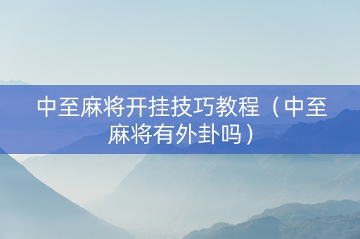 中至麻将开挂技巧教程（中至麻将有外卦吗）