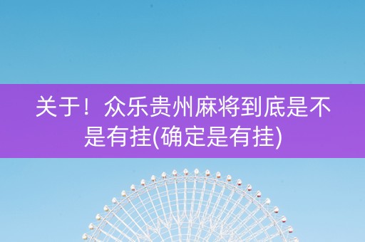 关于！众乐贵州麻将到底是不是有挂(确定是有挂)