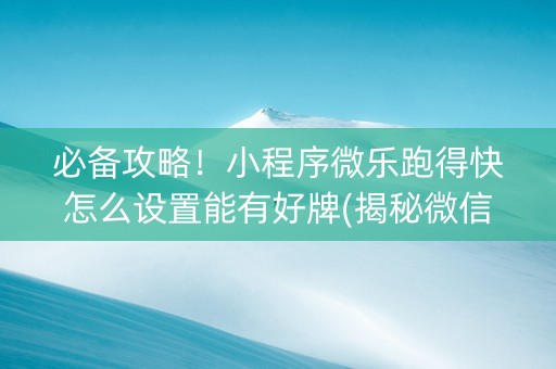 必备攻略！小程序微乐跑得快怎么设置能有好牌(揭秘微信里助赢神器)