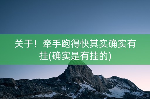 关于！牵手跑得快其实确实有挂(确实是有挂的)