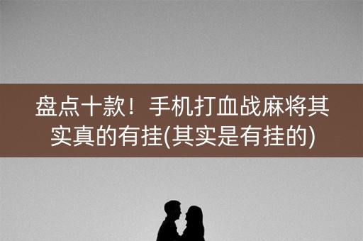 盘点十款！手机打血战麻将其实真的有挂(其实是有挂的)