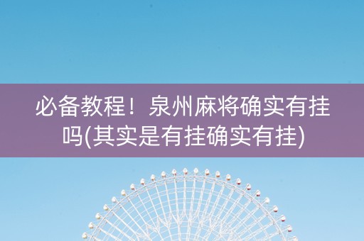 必备教程！泉州麻将确实有挂吗(其实是有挂确实有挂)