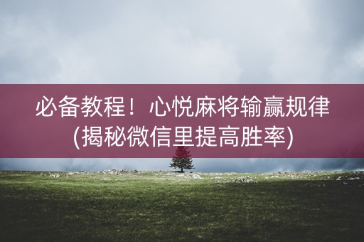 必备教程！心悦麻将输赢规律(揭秘微信里提高胜率)