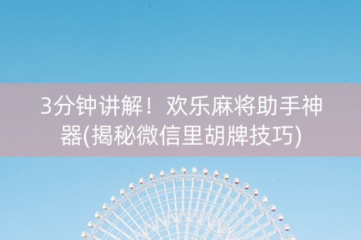 3分钟讲解！欢乐麻将助手神器(揭秘微信里胡牌技巧)