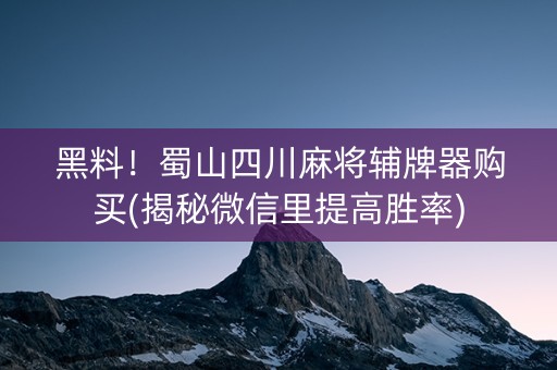 黑料！蜀山四川麻将辅牌器购买(揭秘微信里提高胜率)