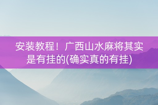 安装教程！广西山水麻将其实是有挂的(确实真的有挂)