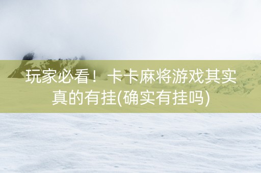 玩家必看！卡卡麻将游戏其实真的有挂(确实有挂吗)