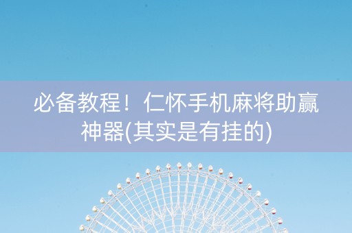 必备教程！仁怀手机麻将助赢神器(其实是有挂的)