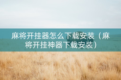 麻将开挂器怎么下载安装（麻将开挂神器下载安装）
