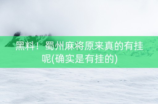 黑料！蜀州麻将原来真的有挂呢(确实是有挂的)