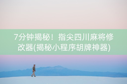 7分钟揭秘！指尖四川麻将修改器(揭秘小程序胡牌神器)