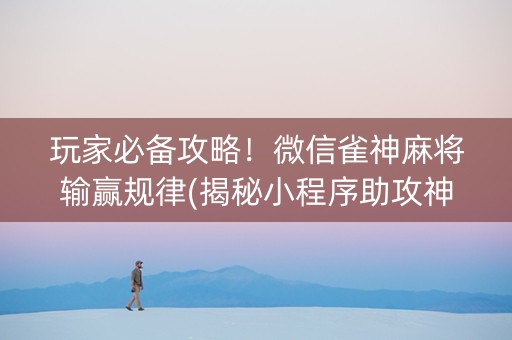 玩家必备攻略！微信雀神麻将输赢规律(揭秘小程序助攻神器)