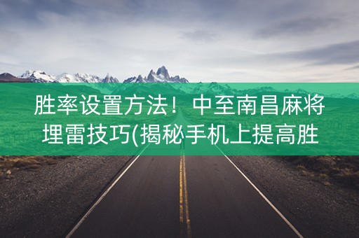 胜率设置方法！中至南昌麻将埋雷技巧(揭秘手机上提高胜率)