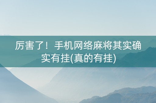 厉害了！手机网络麻将其实确实有挂(真的有挂)