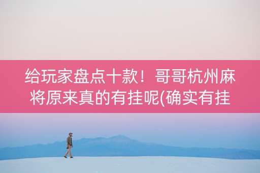 给玩家盘点十款！哥哥杭州麻将原来真的有挂呢(确实有挂)