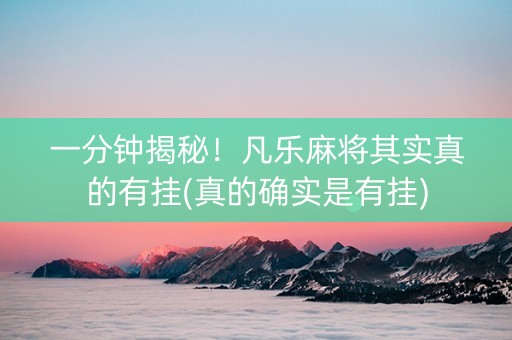 一分钟揭秘！凡乐麻将其实真的有挂(真的确实是有挂)