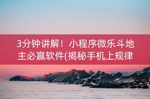 3分钟讲解！小程序微乐斗地主必赢软件(揭秘手机上规律攻略)