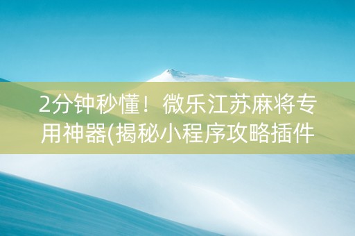 2分钟秒懂！微乐江苏麻将专用神器(揭秘小程序攻略插件)