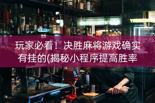 玩家必看！决胜麻将游戏确实有挂的(揭秘小程序提高胜率)