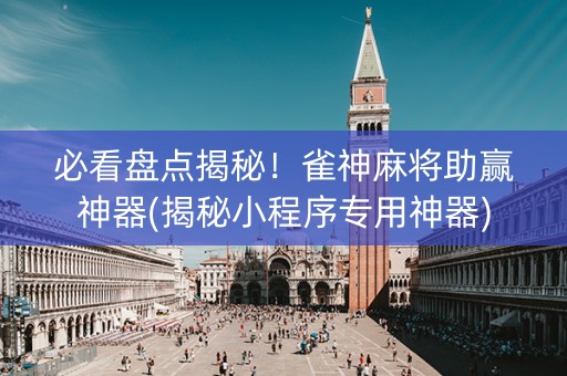 必看盘点揭秘！雀神麻将助赢神器(揭秘小程序专用神器)