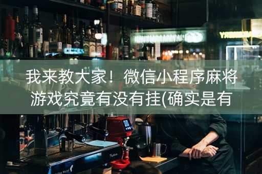 我来教大家！微信小程序麻将游戏究竟有没有挂(确实是有挂的)