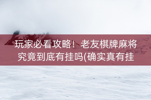 玩家必看攻略！老友棋牌麻将究竟到底有挂吗(确实真有挂)