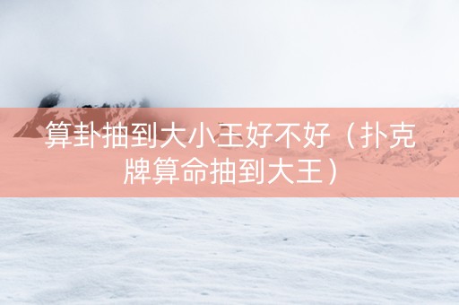 算卦抽到大小王好不好（扑克牌算命抽到大王）