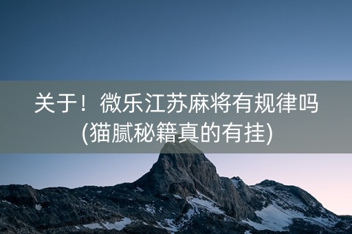 关于！微乐江苏麻将有规律吗(猫腻秘籍真的有挂)