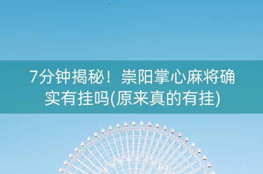 7分钟揭秘！崇阳掌心麻将确实有挂吗(原来真的有挂)