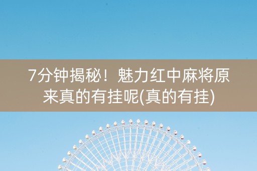 7分钟揭秘！魅力红中麻将原来真的有挂呢(真的有挂)