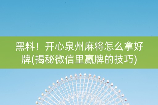 黑料！开心泉州麻将怎么拿好牌(揭秘微信里赢牌的技巧)