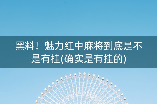 黑料！魅力红中麻将到底是不是有挂(确实是有挂的)